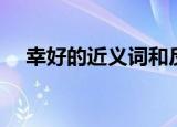 幸好的近义词和反义词（幸好的近义词）